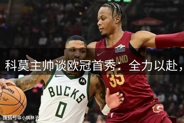 科莫主帅谈欧冠首秀：全力以赴，将精彩留给赛场